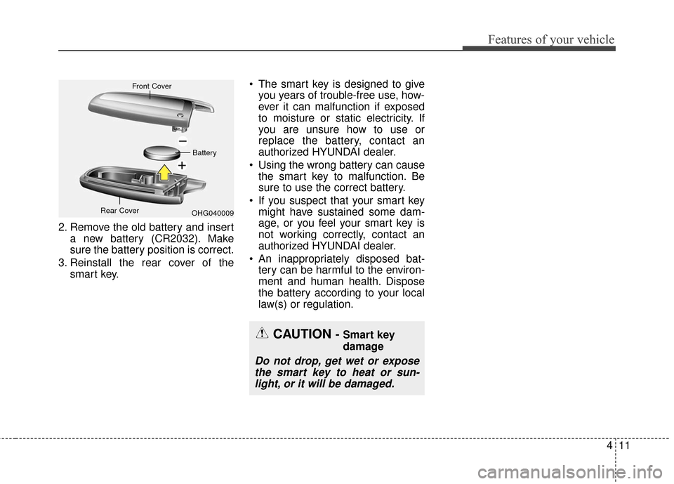 Hyundai Azera 2016  Owners Manual 411
Features of your vehicle
2. Remove the old battery and inserta new battery (CR2032). Make
sure the battery position is correct.
3. Reinstall the rear cover of the smart key.  The smart key is desi