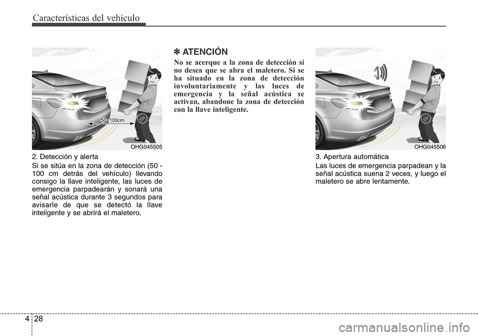 Hyundai Azera 2016  Manual del propietario (Grandeur) (in Spanish) Características del vehículo
28 4
2. Detección y alerta 
Si se sitúa en la zona de detección (50 -
100 cm detrás del vehículo) llevando
consigo la llave inteligente, las luces de
emergencia par