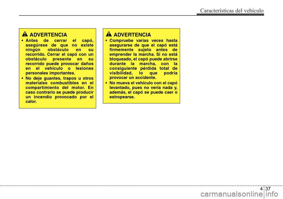 Hyundai Azera 2016  Manual del propietario (Grandeur) (in Spanish) 437
Características del vehículo
ADVERTENCIA
• Antes de cerrar el capó,
asegúrese de que no existe
ningún obstáculo en su
recorrido. Cerrar el capó con un
obstáculo presente en su
recorrido 