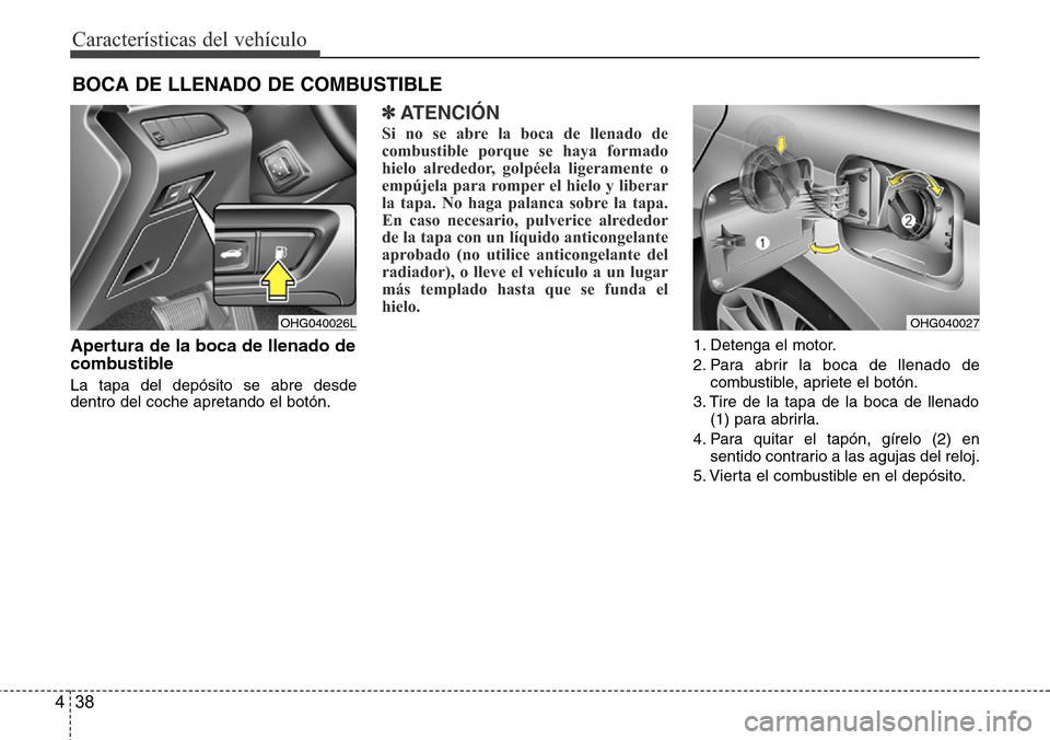 Hyundai Azera 2016  Manual del propietario (Grandeur) (in Spanish) Características del vehículo
38 4
Apertura de la boca de llenado de
combustible
La tapa del depósito se abre desde
dentro del coche apretando el botón.
✽ATENCIÓN
Si no se abre la boca de llenad