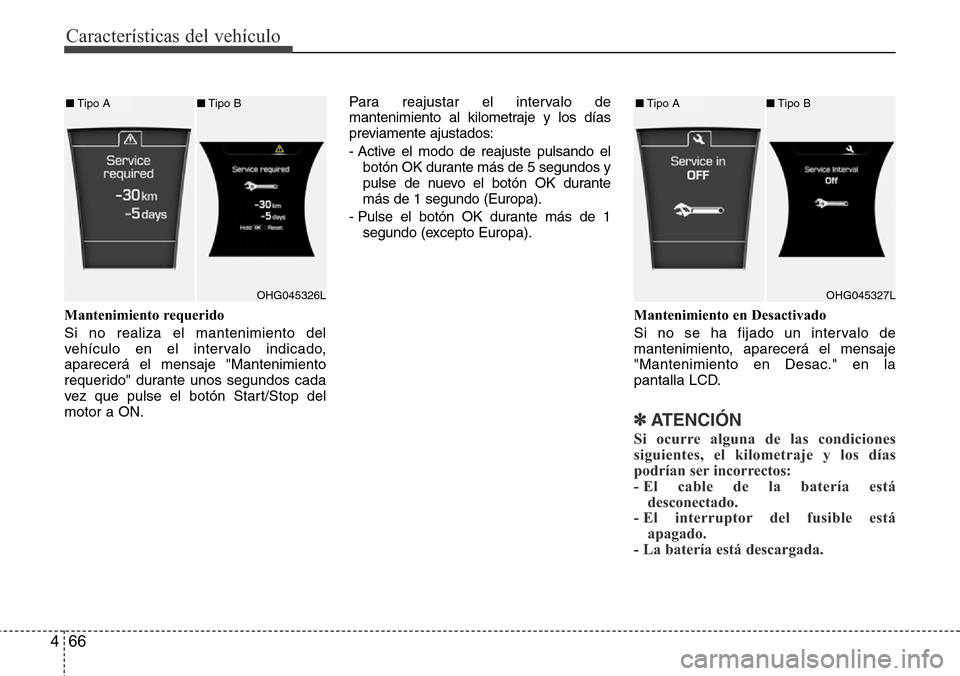 Hyundai Azera 2016  Manual del propietario (Grandeur) (in Spanish) Características del vehículo
66 4
Mantenimiento requerido 
Si no realiza el mantenimiento del
vehículo en el intervalo indicado,
aparecerá el mensaje "Mantenimiento
requerido" durante unos segundo