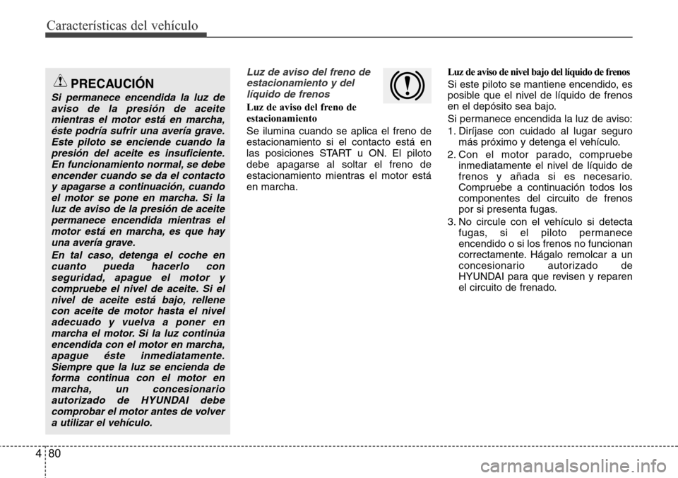 Hyundai Azera 2016  Manual del propietario (Grandeur) (in Spanish) Características del vehículo
80 4
Luz de aviso del freno de
estacionamiento y del
líquido de frenos
Luz de aviso del freno de
estacionamiento
Se ilumina cuando se aplica el freno de
estacionamiento