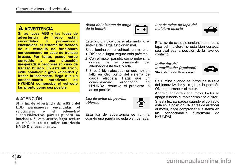 Hyundai Azera 2016  Manual del propietario (Grandeur) (in Spanish) Características del vehículo
82 4
✽ATENCIÓN
Si la luz de advertencia del ABS o del
EBD permanecen encendidas, el
velocímetro o el odómetro/
cuentakilómetros parcial pueden no
funcionar. Si est