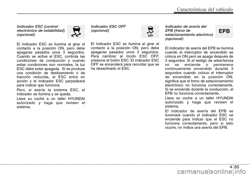 Hyundai Azera 2016  Manual del propietario (Grandeur) (in Spanish) 485
Características del vehículo
Indicador ESC (control
electrónico de estabilidad)
(opcional)
El indicador ESC se ilumina al girar el
contacto a la posición ON, pero debe
apagarse pasados unos 3 