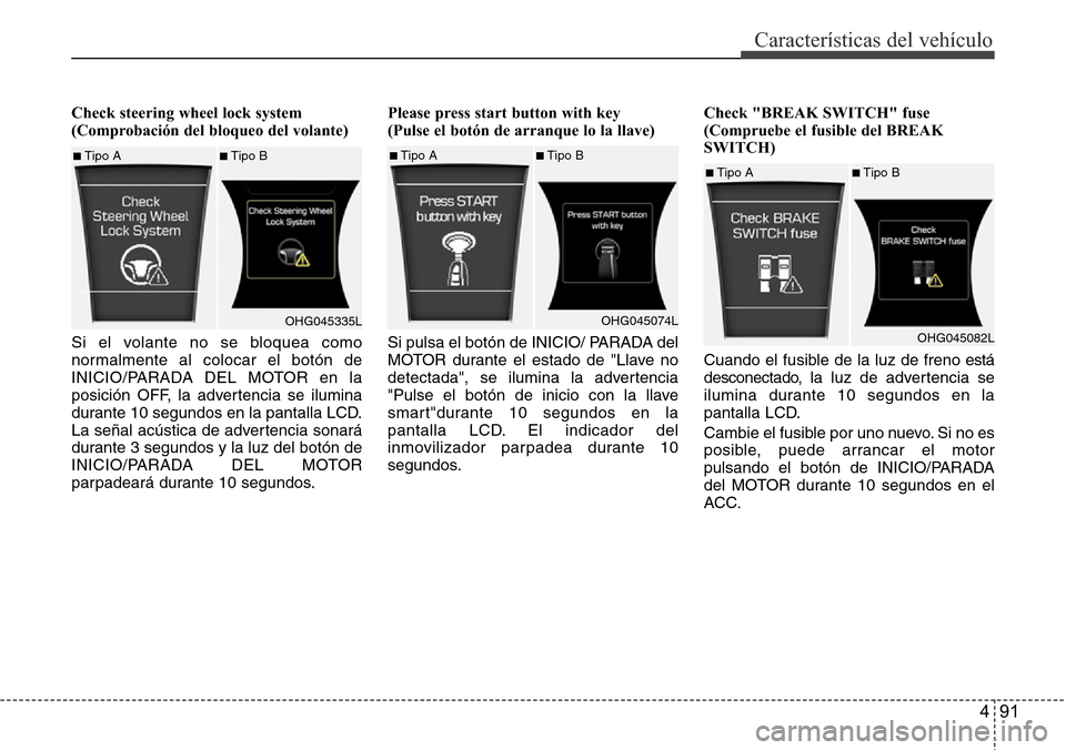 Hyundai Azera 2016  Manual del propietario (Grandeur) (in Spanish) 491
Características del vehículo
Check steering wheel lock system
(Comprobación del bloqueo del volante)
Si el volante no se bloquea como
normalmente al colocar el botón de
INICIO/PARADA DEL MOTOR
