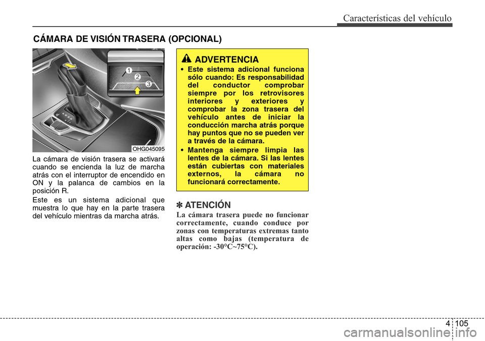 Hyundai Azera 2016  Manual del propietario (Grandeur) (in Spanish) 4 105
Características del vehículo
La cámara de visión trasera se activará
cuando se encienda la luz de marcha
atrás con el interruptor de encendido en
ON y la palanca de cambios en la
posición