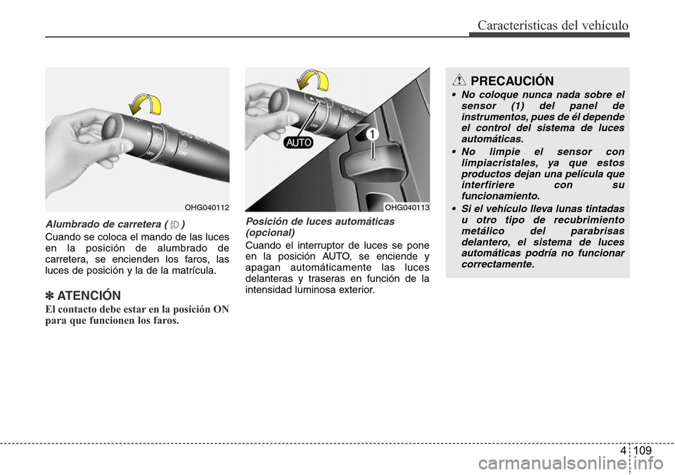 Hyundai Azera 2016  Manual del propietario (Grandeur) (in Spanish) 4 109
Características del vehículo
Alumbrado de carretera ( )
Cuando se coloca el mando de las luces
en la posición de alumbrado de
carretera, se encienden los faros, las
luces de posición y la de