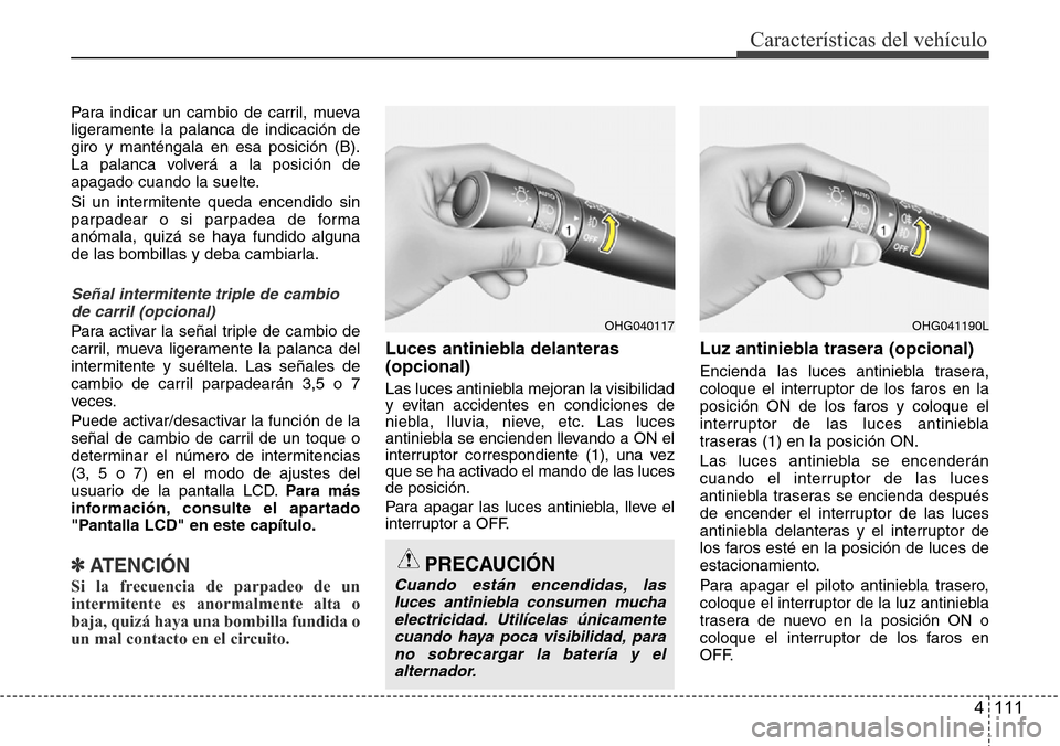 Hyundai Azera 2016  Manual del propietario (Grandeur) (in Spanish) 4 111
Características del vehículo
Para indicar un cambio de carril, mueva
ligeramente la palanca de indicación de
giro y manténgala en esa posición (B).
La palanca volverá a la posición de
apa