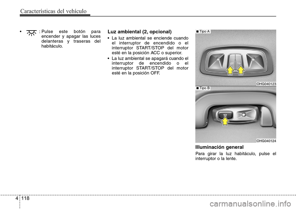 Hyundai Azera 2016  Manual del propietario (Grandeur) (in Spanish) Características del vehículo
118 4
• : Pulse este botón para
encender y apagar las luces
delanteras y traseras del
habitáculo.Luz ambiental (2, opcional)
• La luz ambiental se enciende cuando
