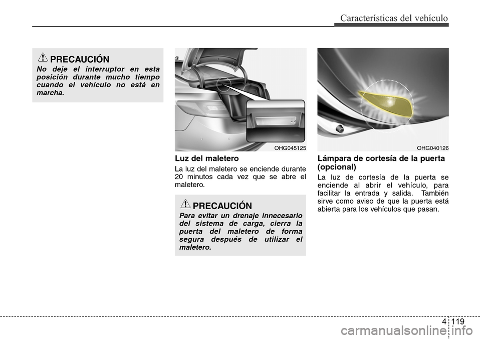 Hyundai Azera 2016  Manual del propietario (Grandeur) (in Spanish) 4 119
Características del vehículo
Luz del maletero
La luz del maletero se enciende durante
20 minutos cada vez que se abre el
maletero.
Lámpara de cortesía de la puerta
(opcional) 
La luz de cort