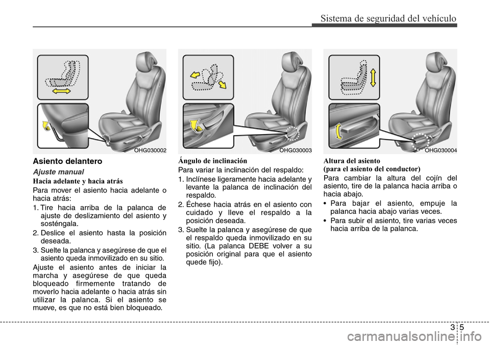Hyundai Azera 2016 Manual del propietario (Grandeur) (in Spanish) 35
Sistema de seguridad del vehículo
Asiento delantero
Ajuste manual
Hacia adelante y hacia atrás
Para mover el asiento hacia adelante o
hacia atrás:
1. Tire hacia arriba de la palanca de
ajuste de Hyundai Azera 2016 Manual del propietario (Grandeur) (in Spanish) 35
Sistema de seguridad del vehículo
Asiento delantero
Ajuste manual
Hacia adelante y hacia atrás
Para mover el asiento hacia adelante o
hacia atrás:
1. Tire hacia arriba de la palanca de
ajuste de