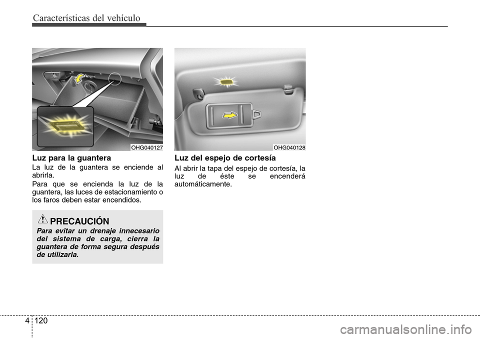 Hyundai Azera 2016  Manual del propietario (Grandeur) (in Spanish) Características del vehículo
120 4
Luz para la guantera
La luz de la guantera se enciende al
abrirla.
Para que se encienda la luz de la
guantera, las luces de estacionamiento o
los faros deben estar