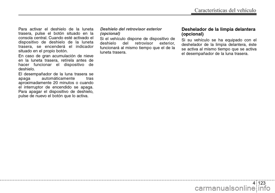 Hyundai Azera 2016  Manual del propietario (Grandeur) (in Spanish) 4 123
Características del vehículo
Para activar el deshielo de la luneta
trasera, pulse el botón situado en la
consola central. Cuando esté activado el
dispositivo de deshielo de la luneta
trasera