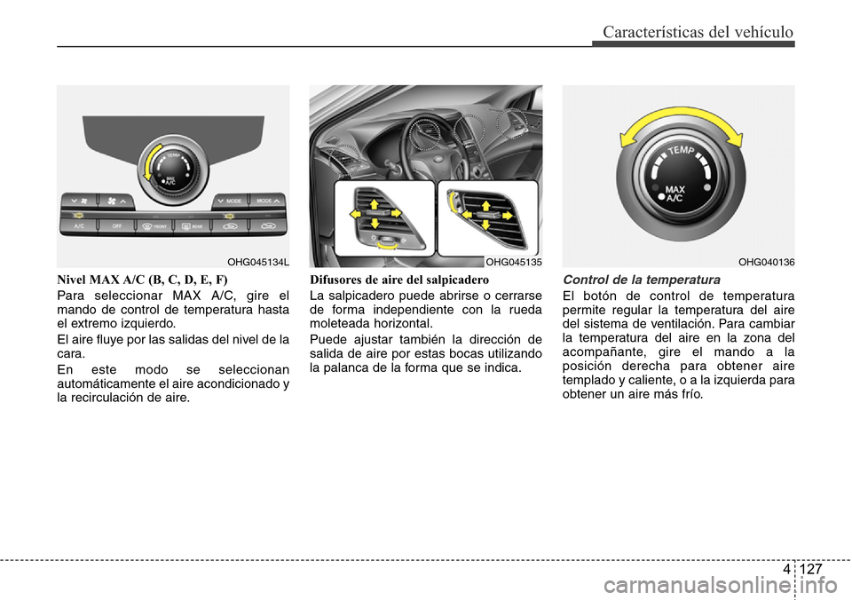 Hyundai Azera 2016  Manual del propietario (Grandeur) (in Spanish) 4 127
Características del vehículo
Nivel MAX A/C (B, C, D, E, F)
Para seleccionar MAX A/C, gire el
mando de control de temperatura hasta
el extremo izquierdo.
El aire fluye por las salidas del nivel