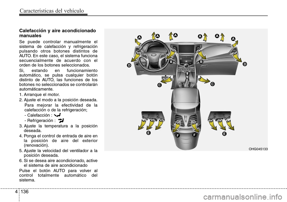 Hyundai Azera 2016  Manual del propietario (Grandeur) (in Spanish) Características del vehículo
136 4
Calefacción y aire acondicionado
manuales
Se puede controlar manualmente el
sistema de calefacción y refrigeración
pulsando otros botones distintos de
AUTO. En 