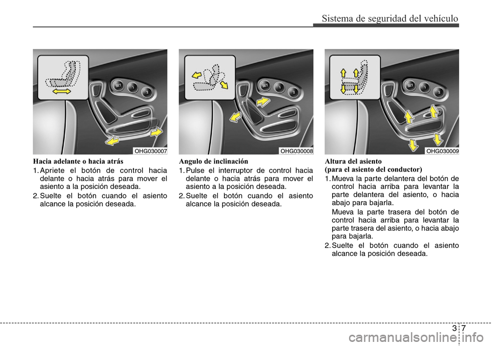 Hyundai Azera 2016  Manual del propietario (Grandeur) (in Spanish) 37
Sistema de seguridad del vehículo
Hacia adelante o hacia atrás
1. Apriete el botón de control hacia
delante o hacia atrás para mover el
asiento a la posición deseada.
2. Suelte el botón cuand