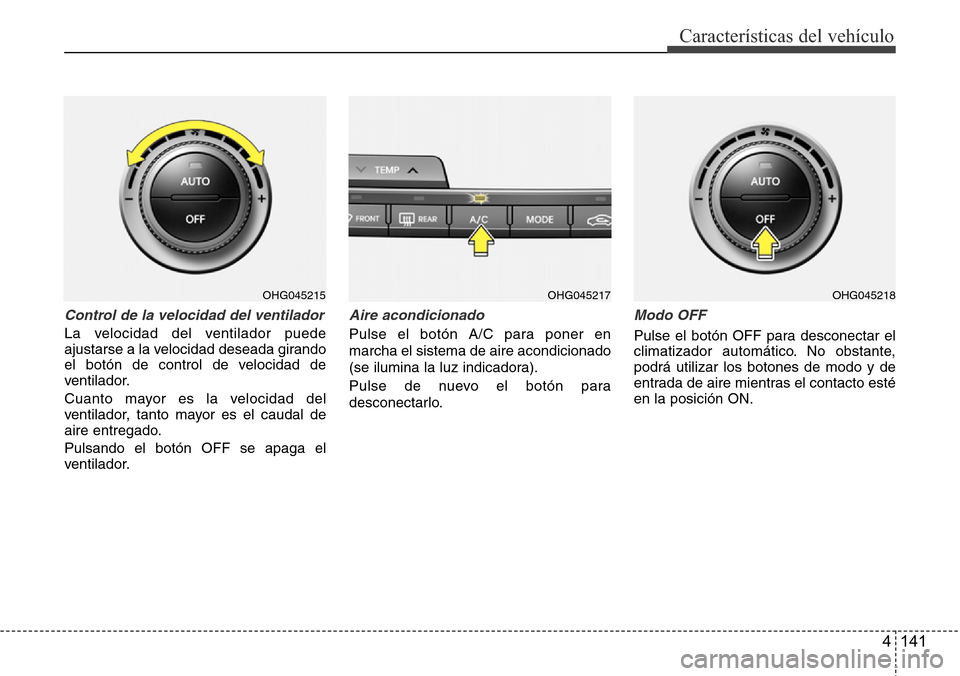 Hyundai Azera 2016  Manual del propietario (Grandeur) (in Spanish) 4 141
Características del vehículo
Control de la velocidad del ventilador
La velocidad del ventilador puede
ajustarse a la velocidad deseada girando
el botón de control de velocidad de
ventilador.

