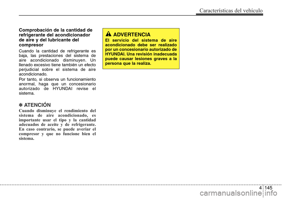 Hyundai Azera 2016  Manual del propietario (Grandeur) (in Spanish) 4 145
Características del vehículo
Comprobación de la cantidad de
refrigerante del acondicionador
de aire y del lubricante del
compresor
Cuando la cantidad de refrigerante es
baja, las prestaciones