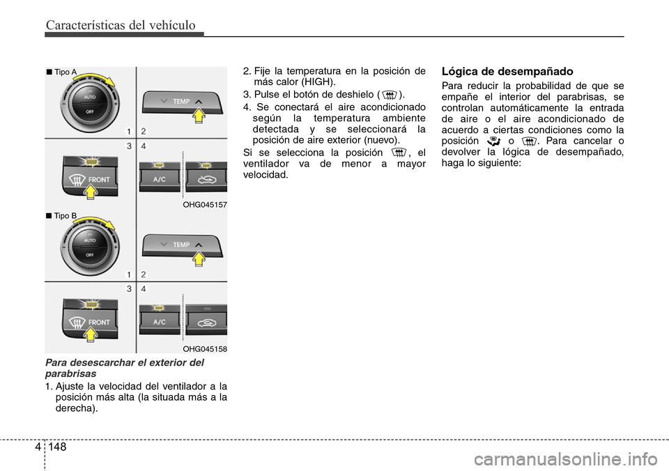 Hyundai Azera 2016  Manual del propietario (Grandeur) (in Spanish) Características del vehículo
148 4
Para desescarchar el exterior del
parabrisas
1. Ajuste la velocidad del ventilador a la
posición más alta (la situada más a la
derecha).2. Fije la temperatura e