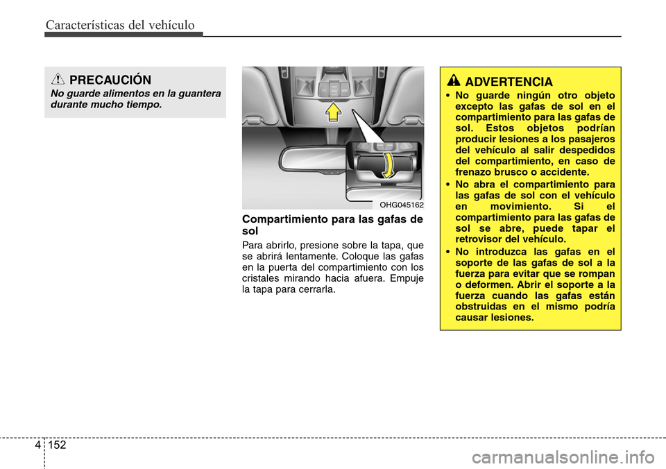 Hyundai Azera 2016  Manual del propietario (Grandeur) (in Spanish) Características del vehículo
152 4
Compartimiento para las gafas de
sol
Para abrirlo, presione sobre la tapa, que
se abrirá lentamente. Coloque las gafas
en la puerta del compartimiento con los
cri