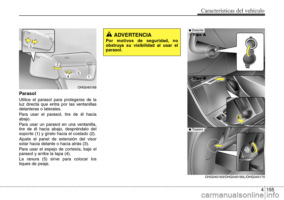 Hyundai Azera 2016  Manual del propietario (Grandeur) (in Spanish) 4 155
Características del vehículo
Parasol
Utilice el parasol para protegerse de la
luz directa que entra por las ventanillas
delanteras o laterales.
Para usar el parasol, tire de él hacia
abajo.
P