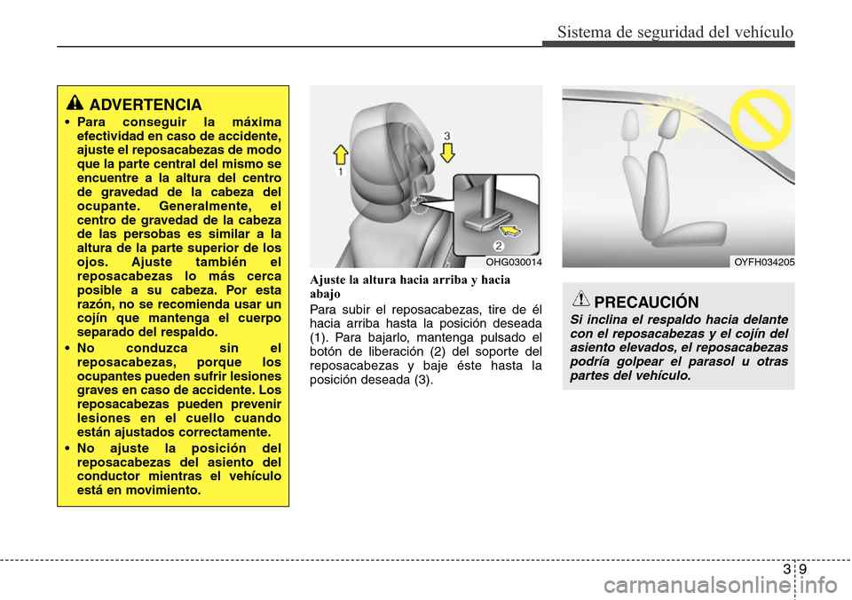 Hyundai Azera 2016 Manual del propietario (Grandeur) (in Spanish) 39
Sistema de seguridad del vehículo
Ajuste la altura hacia arriba y hacia
abajo
Para subir el reposacabezas, tire de él
hacia arriba hasta la posición deseada
(1). Para bajarlo, mantenga pulsado e Hyundai Azera 2016 Manual del propietario (Grandeur) (in Spanish) 39
Sistema de seguridad del vehículo
Ajuste la altura hacia arriba y hacia
abajo
Para subir el reposacabezas, tire de él
hacia arriba hasta la posición deseada
(1). Para bajarlo, mantenga pulsado e