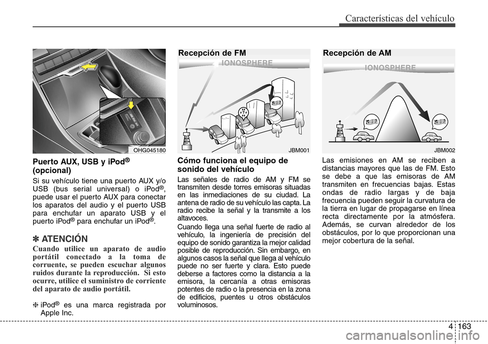 Hyundai Azera 2016 Manual del propietario (Grandeur) (in Spanish) 4163
Características del vehículo
Puerto AUX, USB y iPod®
(opcional)
Si su vehículo tiene una puerto AUX y/o
USB (bus serial universal) o iPod®,
puede usar el puerto AUX para conectar
los aparato Hyundai Azera 2016 Manual del propietario (Grandeur) (in Spanish) 4163
Características del vehículo
Puerto AUX, USB y iPod®
(opcional)
Si su vehículo tiene una puerto AUX y/o
USB (bus serial universal) o iPod®,
puede usar el puerto AUX para conectar
los aparato
