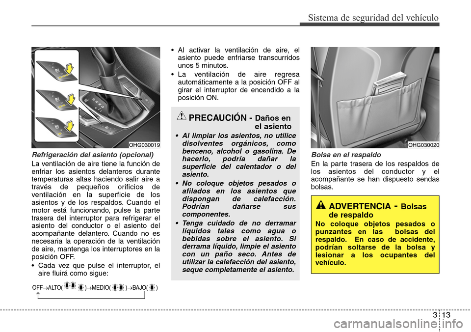 Hyundai Azera 2016 Manual del propietario (Grandeur) (in Spanish) 313
Sistema de seguridad del vehículo
Refrigeración del asiento (opcional)
La ventilación de aire tiene la función de
enfriar los asientos delanteros durante
temperaturas altas haciendo salir air Hyundai Azera 2016 Manual del propietario (Grandeur) (in Spanish) 313
Sistema de seguridad del vehículo
Refrigeración del asiento (opcional)
La ventilación de aire tiene la función de
enfriar los asientos delanteros durante
temperaturas altas haciendo salir air