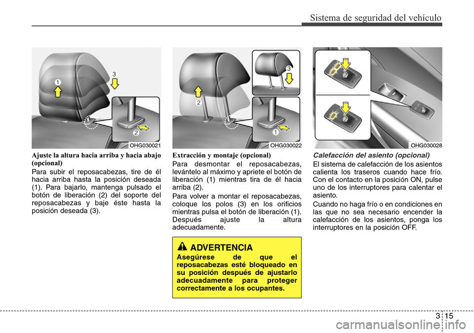 Hyundai Azera 2016 Manual del propietario (Grandeur) (in Spanish) 315
Sistema de seguridad del vehículo
Ajuste la altura hacia arriba y hacia abajo
(opcional)
Para subir el reposacabezas, tire de él
hacia arriba hasta la posición deseada
(1). Para bajarlo, manten Hyundai Azera 2016 Manual del propietario (Grandeur) (in Spanish) 315
Sistema de seguridad del vehículo
Ajuste la altura hacia arriba y hacia abajo
(opcional)
Para subir el reposacabezas, tire de él
hacia arriba hasta la posición deseada
(1). Para bajarlo, manten