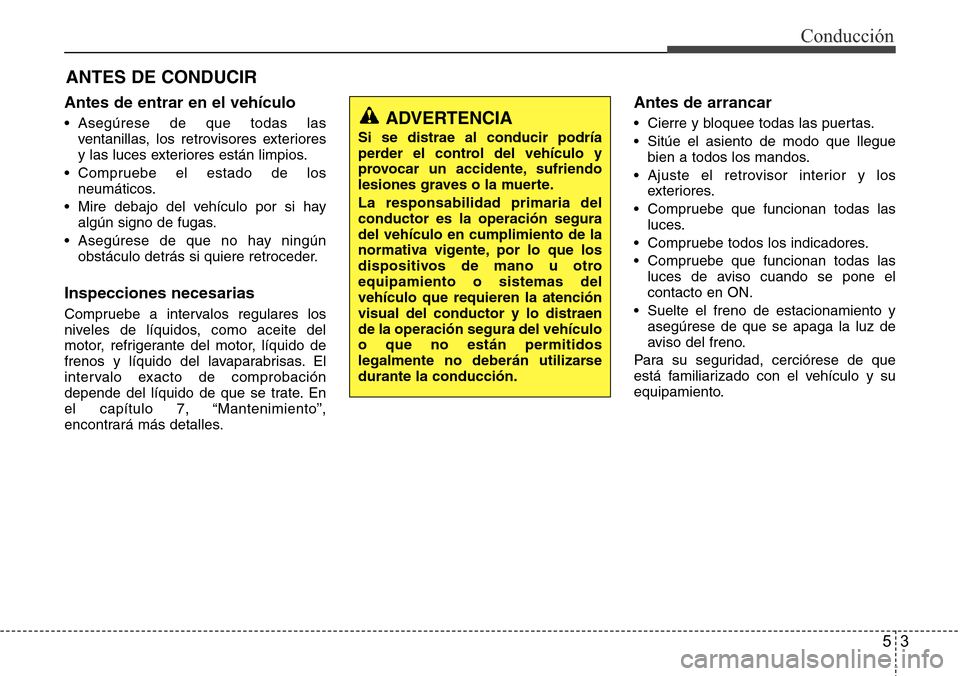 Hyundai Azera 2016 Manual del propietario (Grandeur) (in Spanish) 53
Conducción
Antes de entrar en el vehículo
• Asegúrese de que todas las
ventanillas, los retrovisores exteriores
y las luces exteriores están limpios.
• Compruebe el estado de los
neumático Hyundai Azera 2016 Manual del propietario (Grandeur) (in Spanish) 53
Conducción
Antes de entrar en el vehículo
• Asegúrese de que todas las
ventanillas, los retrovisores exteriores
y las luces exteriores están limpios.
• Compruebe el estado de los
neumático