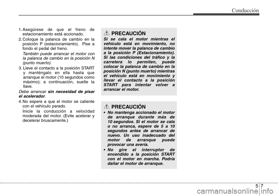 Hyundai Azera 2016 Manual del propietario (Grandeur) (in Spanish) 57
Conducción
1. Asegúrese de que el freno de
estacionamiento está accionado.
2. Coloque la palanca de cambio en la
posición P (estacionamiento). Pise a
fondo el pedal del freno.
También puede ar Hyundai Azera 2016 Manual del propietario (Grandeur) (in Spanish) 57
Conducción
1. Asegúrese de que el freno de
estacionamiento está accionado.
2. Coloque la palanca de cambio en la
posición P (estacionamiento). Pise a
fondo el pedal del freno.
También puede ar