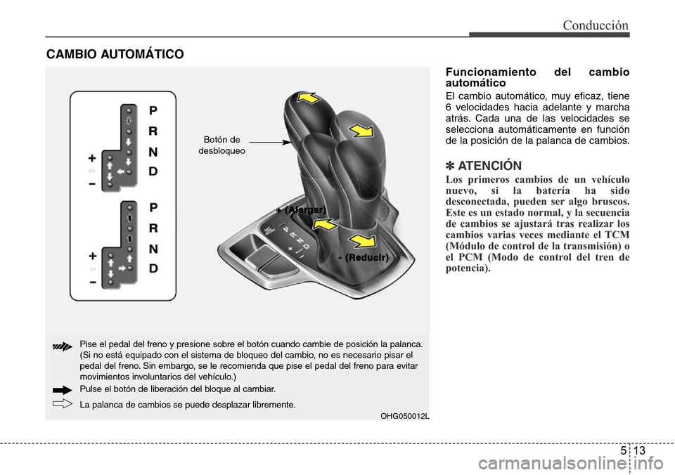 Hyundai Azera 2016 Manual del propietario (Grandeur) (in Spanish) 513
Conducción
Funcionamiento del cambio
automático
El cambio automático, muy eficaz, tiene
6 velocidades hacia adelante y marcha
atrás. Cada una de las velocidades se
selecciona automáticamente Hyundai Azera 2016 Manual del propietario (Grandeur) (in Spanish) 513
Conducción
Funcionamiento del cambio
automático
El cambio automático, muy eficaz, tiene
6 velocidades hacia adelante y marcha
atrás. Cada una de las velocidades se
selecciona automáticamente