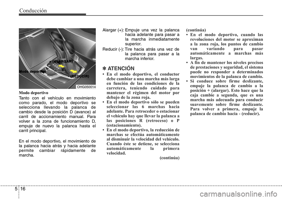 Hyundai Azera 2016 Manual del propietario (Grandeur) (in Spanish) Conducción
16 5
Modo deportivo
Tanto con el vehículo en movimiento
como parado, el modo deportivo se
selecciona llevando la palanca de
cambio desde la posición D (avance) al
carril de accionamiento Hyundai Azera 2016 Manual del propietario (Grandeur) (in Spanish) Conducción
16 5
Modo deportivo
Tanto con el vehículo en movimiento
como parado, el modo deportivo se
selecciona llevando la palanca de
cambio desde la posición D (avance) al
carril de accionamiento