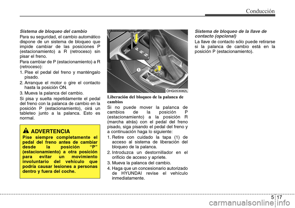 Hyundai Azera 2016 Manual del propietario (Grandeur) (in Spanish) 517
Conducción
Sistema de bloqueo del cambio
Para su seguridad, el cambio automático
dispone de un sistema de bloqueo que
impide cambiar de las posiciones P
(estacionamiento) a R (retroceso) sin
pis Hyundai Azera 2016 Manual del propietario (Grandeur) (in Spanish) 517
Conducción
Sistema de bloqueo del cambio
Para su seguridad, el cambio automático
dispone de un sistema de bloqueo que
impide cambiar de las posiciones P
(estacionamiento) a R (retroceso) sin
pis