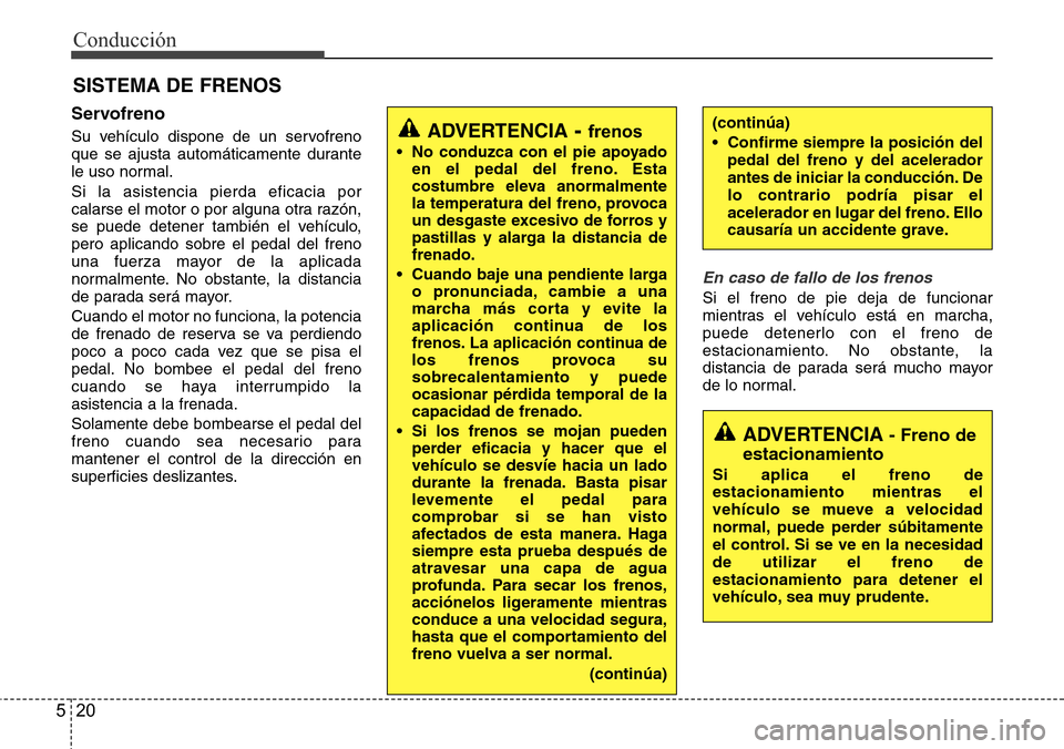 Hyundai Azera 2016 Manual del propietario (Grandeur) (in Spanish) Conducción
20 5
Servofreno
Su vehículo dispone de un servofreno
que se ajusta automáticamente durante
le uso normal.
Si la asistencia pierda eficacia por
calarse el motor o por alguna otra razón,
Hyundai Azera 2016 Manual del propietario (Grandeur) (in Spanish) Conducción
20 5
Servofreno
Su vehículo dispone de un servofreno
que se ajusta automáticamente durante
le uso normal.
Si la asistencia pierda eficacia por
calarse el motor o por alguna otra razón,