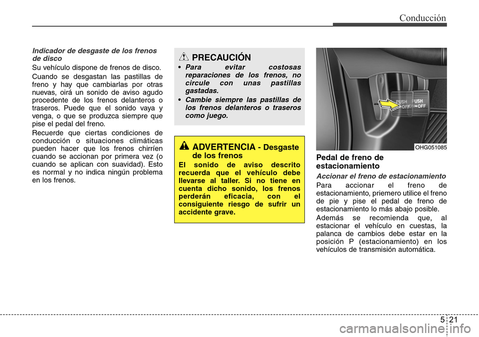Hyundai Azera 2016 Manual del propietario (Grandeur) (in Spanish) 521
Conducción
Indicador de desgaste de los frenos
de disco
Su vehículo dispone de frenos de disco.
Cuando se desgastan las pastillas de
freno y hay que cambiarlas por otras
nuevas, oirá un sonido Hyundai Azera 2016 Manual del propietario (Grandeur) (in Spanish) 521
Conducción
Indicador de desgaste de los frenos
de disco
Su vehículo dispone de frenos de disco.
Cuando se desgastan las pastillas de
freno y hay que cambiarlas por otras
nuevas, oirá un sonido