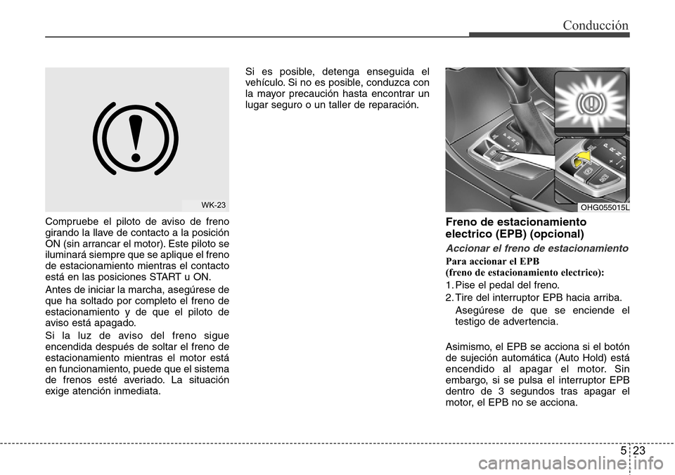 Hyundai Azera 2016 Manual del propietario (Grandeur) (in Spanish) 523
Conducción
Compruebe el piloto de aviso de freno
girando la llave de contacto a la posición
ON (sin arrancar el motor). Este piloto se
iluminará siempre que se aplique el freno
de estacionamien Hyundai Azera 2016 Manual del propietario (Grandeur) (in Spanish) 523
Conducción
Compruebe el piloto de aviso de freno
girando la llave de contacto a la posición
ON (sin arrancar el motor). Este piloto se
iluminará siempre que se aplique el freno
de estacionamien