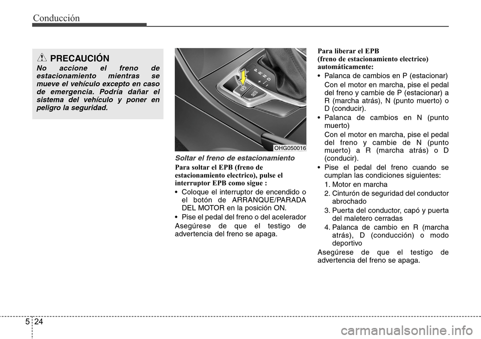 Hyundai Azera 2016 Manual del propietario (Grandeur) (in Spanish) Conducción
24 5
Soltar el freno de estacionamiento
Para soltar el EPB (freno de
estacionamiento electrico), pulse el
interruptor EPB como sigue :
• Coloque el interruptor de encendido o
el botón Hyundai Azera 2016 Manual del propietario (Grandeur) (in Spanish) Conducción
24 5
Soltar el freno de estacionamiento
Para soltar el EPB (freno de
estacionamiento electrico), pulse el
interruptor EPB como sigue :
• Coloque el interruptor de encendido o
el botón
