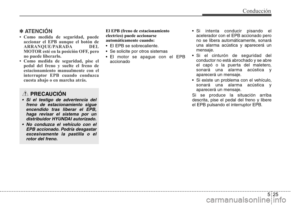 Hyundai Azera 2016 Manual del propietario (Grandeur) (in Spanish) 525
Conducción
✽ATENCIÓN
• Como medida de seguridad, puede
accionar el EPB aunque el botón de
ARRANQUE/PARADA DEL
MOTOR esté en la posición OFF, pero
no puede liberarlo.
• Como medida de se Hyundai Azera 2016 Manual del propietario (Grandeur) (in Spanish) 525
Conducción
✽ATENCIÓN
• Como medida de seguridad, puede
accionar el EPB aunque el botón de
ARRANQUE/PARADA DEL
MOTOR esté en la posición OFF, pero
no puede liberarlo.
• Como medida de se