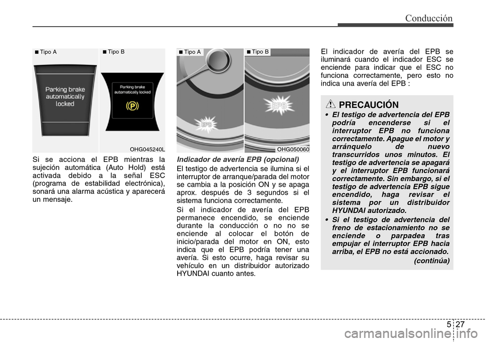 Hyundai Azera 2016 Manual del propietario (Grandeur) (in Spanish) 527
Conducción
Si se acciona el EPB mientras la
sujeción automática (Auto Hold) está
activada debido a la señal ESC
(programa de estabilidad electrónica),
sonará una alarma acústica y aparecer Hyundai Azera 2016 Manual del propietario (Grandeur) (in Spanish) 527
Conducción
Si se acciona el EPB mientras la
sujeción automática (Auto Hold) está
activada debido a la señal ESC
(programa de estabilidad electrónica),
sonará una alarma acústica y aparecer