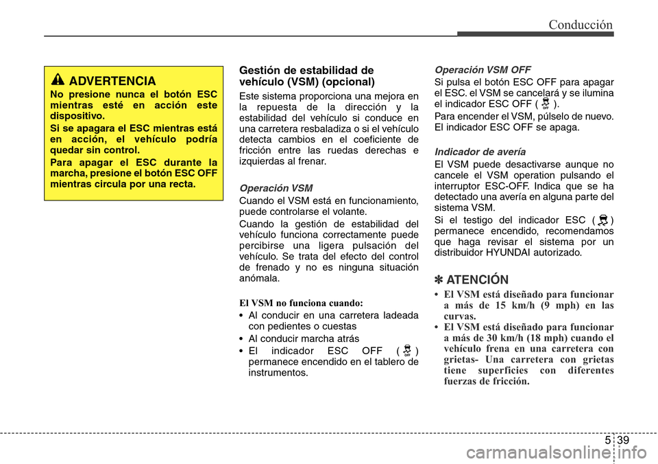 Hyundai Azera 2016 Manual del propietario (Grandeur) (in Spanish) 539
Conducción
Gestión de estabilidad de
vehículo (VSM) (opcional)
Este sistema proporciona una mejora en
la repuesta de la dirección y la
estabilidad del vehículo si conduce en
una carretera res Hyundai Azera 2016 Manual del propietario (Grandeur) (in Spanish) 539
Conducción
Gestión de estabilidad de
vehículo (VSM) (opcional)
Este sistema proporciona una mejora en
la repuesta de la dirección y la
estabilidad del vehículo si conduce en
una carretera res