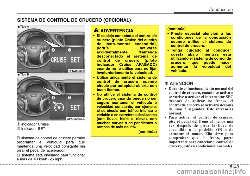Hyundai Azera 2016 Manual del propietario (Grandeur) (in Spanish) 543
Conducción
➀Indicador Cruise
➁Indicador SET
El sistema de control de crucero permite
programar el vehículo para que
mantenga una velocidad constante sin
pisar el pedal del acelerador.
El sis Hyundai Azera 2016 Manual del propietario (Grandeur) (in Spanish) 543
Conducción
➀Indicador Cruise
➁Indicador SET
El sistema de control de crucero permite
programar el vehículo para que
mantenga una velocidad constante sin
pisar el pedal del acelerador.
El sis