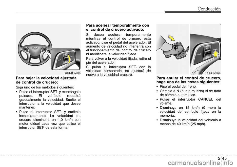 Hyundai Azera 2016 Manual del propietario (Grandeur) (in Spanish) 545
Conducción
Para bajar la velocidad ajustada
de control de crucero:
Siga uno de los métodos siguientes:
• Pulse el interruptor SET- y manténgalo
pulsado. El vehículo reducirá
gradualmente la Hyundai Azera 2016 Manual del propietario (Grandeur) (in Spanish) 545
Conducción
Para bajar la velocidad ajustada
de control de crucero:
Siga uno de los métodos siguientes:
• Pulse el interruptor SET- y manténgalo
pulsado. El vehículo reducirá
gradualmente la