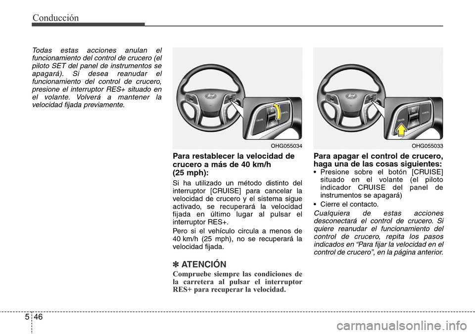 Hyundai Azera 2016 Manual del propietario (Grandeur) (in Spanish) Conducción
46 5
Todas estas acciones anulan el
funcionamiento del control de crucero (el
piloto SET del panel de instrumentos se
apagará). Si desea reanudar el
funcionamiento del control de crucero, Hyundai Azera 2016 Manual del propietario (Grandeur) (in Spanish) Conducción
46 5
Todas estas acciones anulan el
funcionamiento del control de crucero (el
piloto SET del panel de instrumentos se
apagará). Si desea reanudar el
funcionamiento del control de crucero,