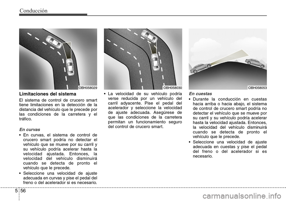 Hyundai Azera 2016 Manual del propietario (Grandeur) (in Spanish) Conducción
56 5
Limitaciones del sistema
El sistema de control de crucero smart
tiene limitaciones en la detección de la
distancia del vehículo que le precede por
las condiciones de la carretera y Hyundai Azera 2016 Manual del propietario (Grandeur) (in Spanish) Conducción
56 5
Limitaciones del sistema
El sistema de control de crucero smart
tiene limitaciones en la detección de la
distancia del vehículo que le precede por
las condiciones de la carretera y