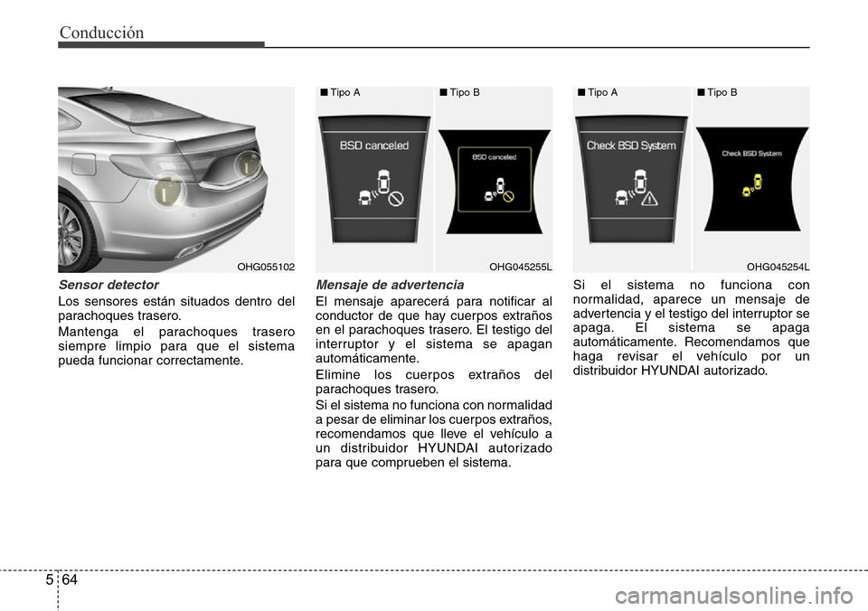 Hyundai Azera 2016  Manual del propietario (Grandeur) (in Spanish) Conducción
64 5
Sensor detector 
Los sensores están situados dentro del
parachoques trasero.
Mantenga el parachoques trasero
siempre limpio para que el sistema
pueda funcionar correctamente.
Mensaje