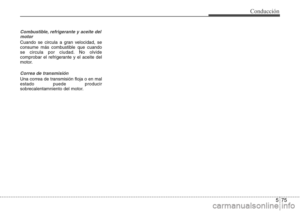 Hyundai Azera 2016  Manual del propietario (Grandeur) (in Spanish) 575
Conducción
Combustible, refrigerante y aceite del
motor
Cuando se circula a gran velocidad, se
consume más combustible que cuando
se circula por ciudad. No olvide
comprobar el refrigerante y el 