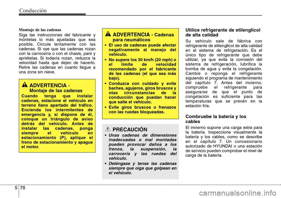 Hyundai Azera 2016  Manual del propietario (Grandeur) (in Spanish) Conducción
78 5
Montaje de las cadenas
Siga las instrucciones del fabricante y
móntelas lo más ajustadas que sea
posible. Circule lentamente con las
cadenas. Si oye que las cadenas rozan
con la car