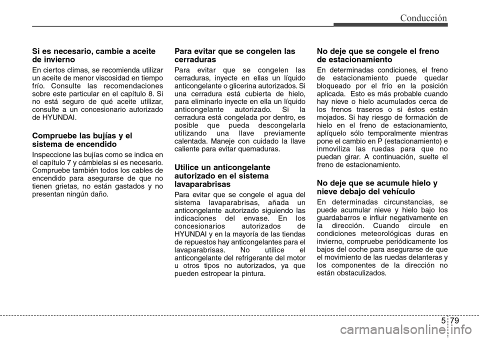Hyundai Azera 2016  Manual del propietario (Grandeur) (in Spanish) 579
Conducción
Si es necesario, cambie a aceite
de invierno
En ciertos climas, se recomienda utilizar
un aceite de menor viscosidad en tiempo
frío. Consulte las recomendaciones
sobre este particular