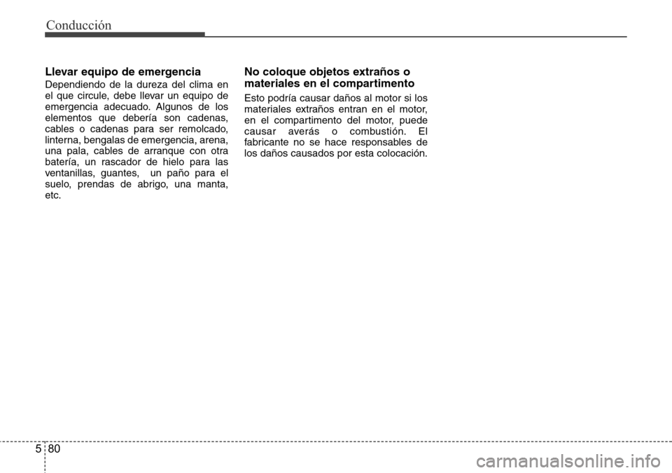 Hyundai Azera 2016  Manual del propietario (Grandeur) (in Spanish) Conducción
80 5
Llevar equipo de emergencia
Dependiendo de la dureza del clima en
el que circule, debe llevar un equipo de
emergencia adecuado. Algunos de los
elementos que debería son cadenas,
cabl